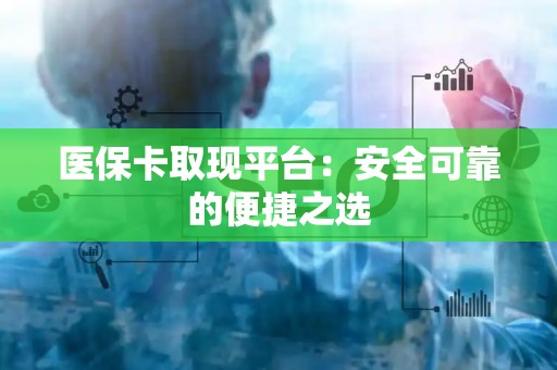 无锡医保卡取现平台：安全可靠的便捷之选