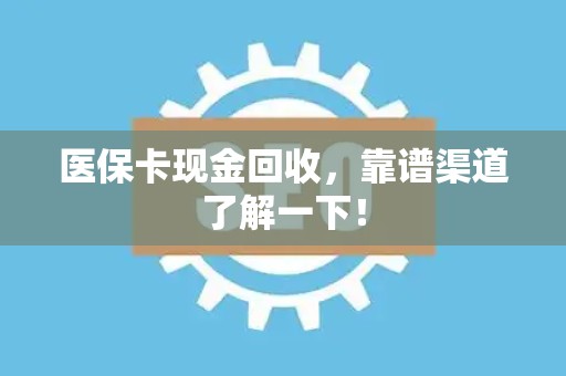 无锡医保卡现金回收，靠谱渠道了解一下！