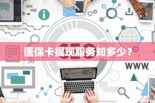 无锡医保卡提现服务知多少？