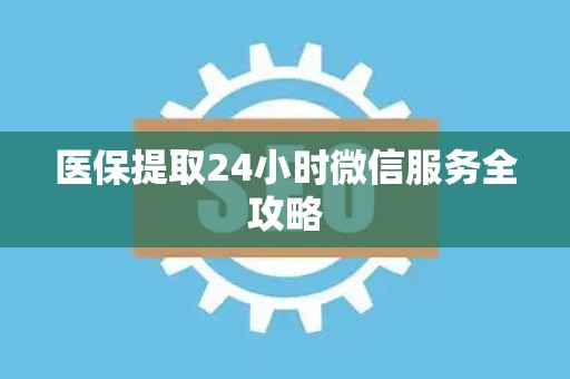 无锡医保提取24小时微信服务全攻略